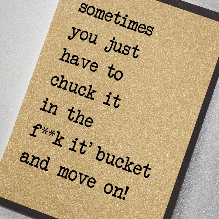 Chuck It In The F**k It Bucket and Move On
